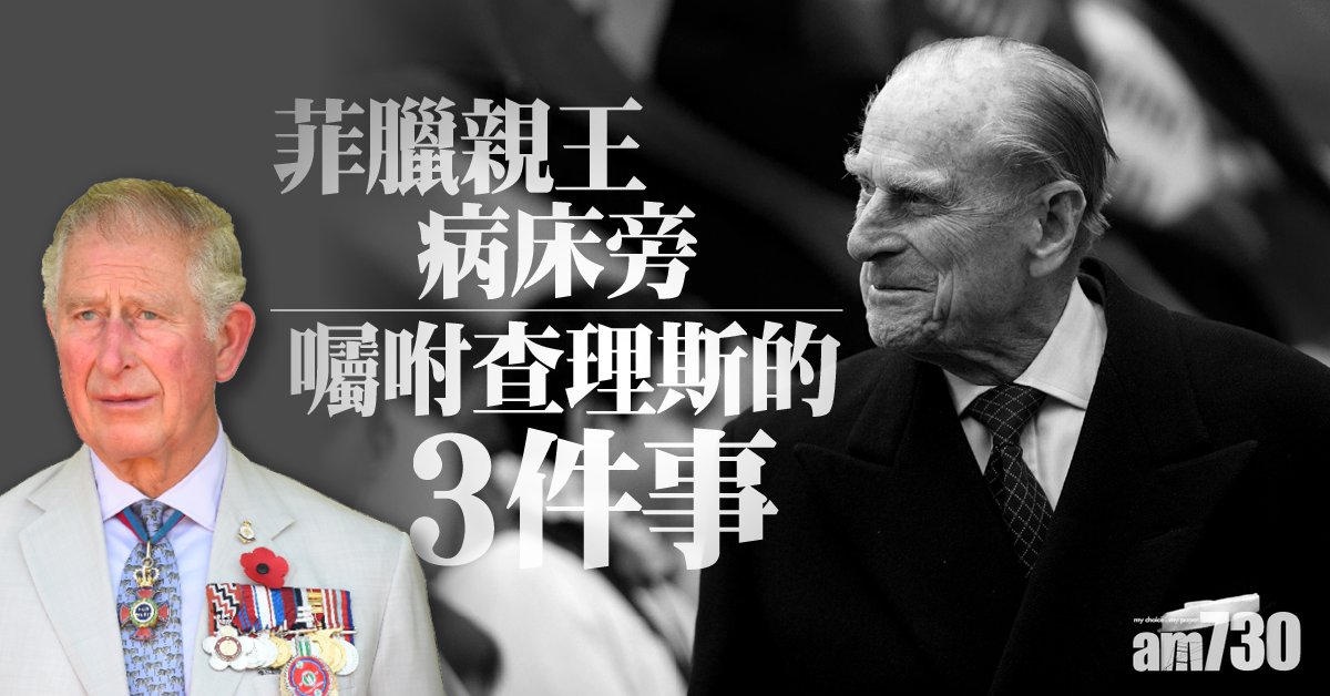皇夫逝世｜菲臘親王病床旁囑咐查理斯的3件事