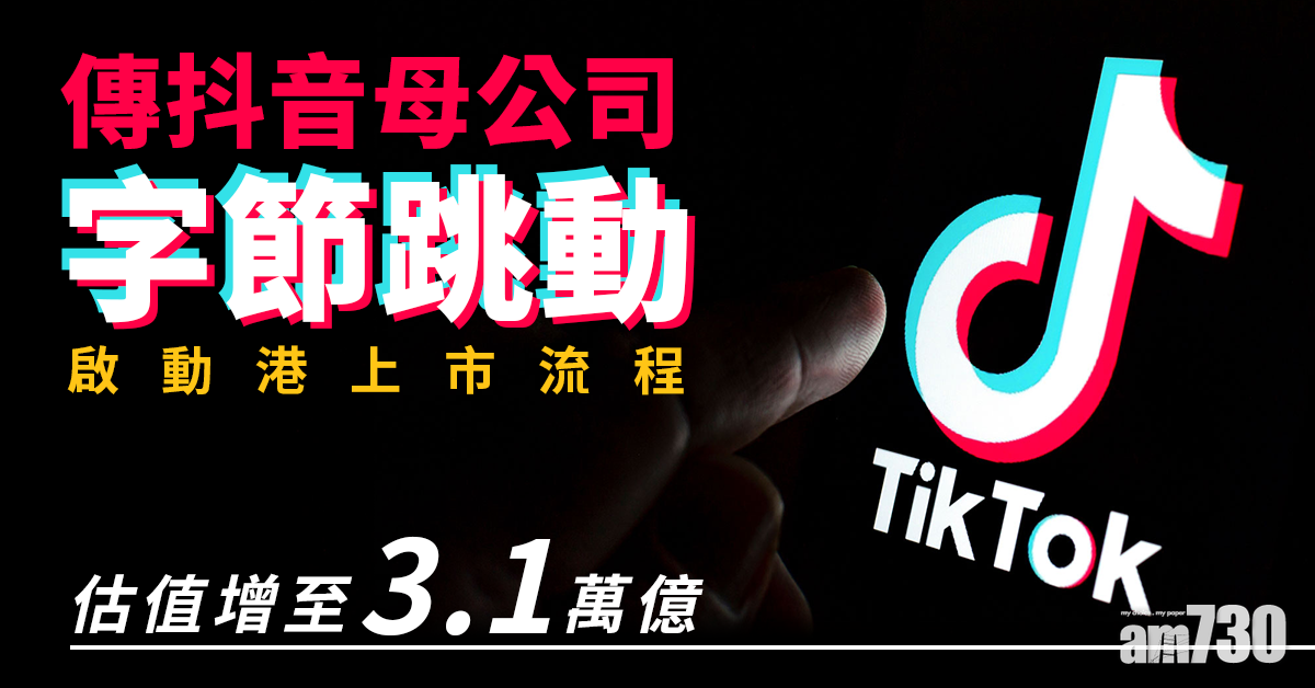新股登場｜傳字節跳動啟動港上市流程 估值增至3.1萬億