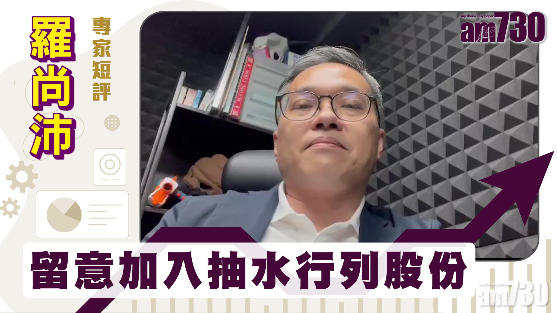 羅尚沛專家短評｜留意加入抽水行列股份