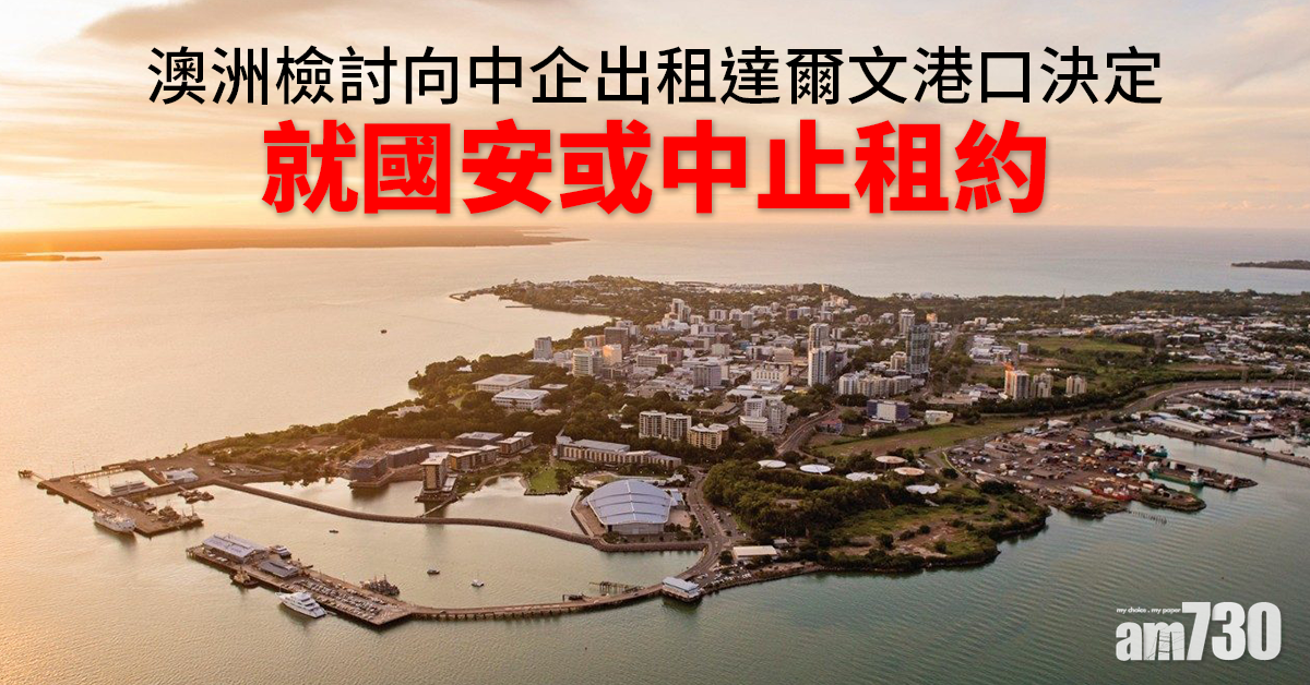 中澳關係｜澳洲檢討向中企出租達爾文港口決定  就國安或中止租約