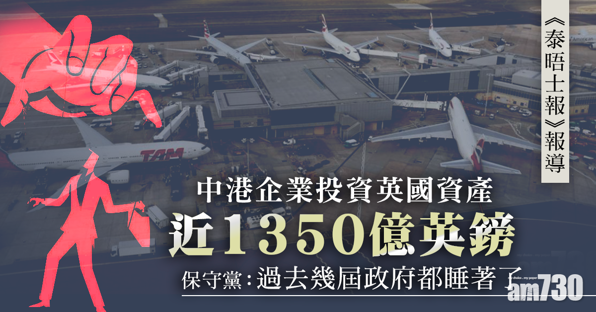 英媒：中港對英商業與基建等涉1350億英鎊投資 保守黨高層指「響起警號」