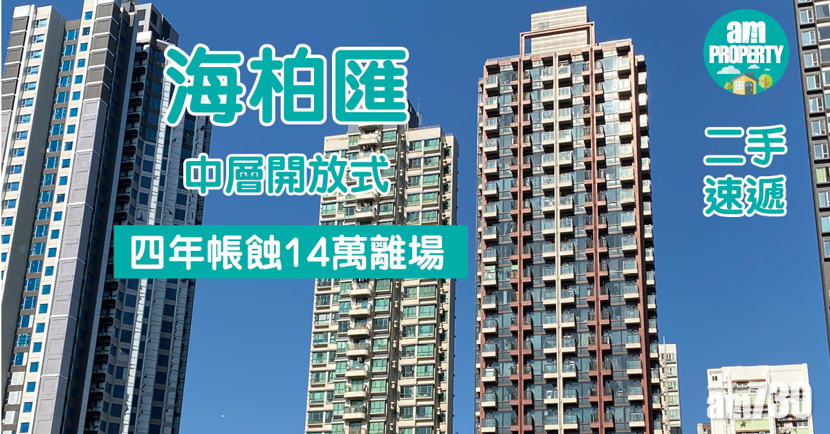 二手速遞｜海柏匯中層開放式 四年帳蝕14萬離場