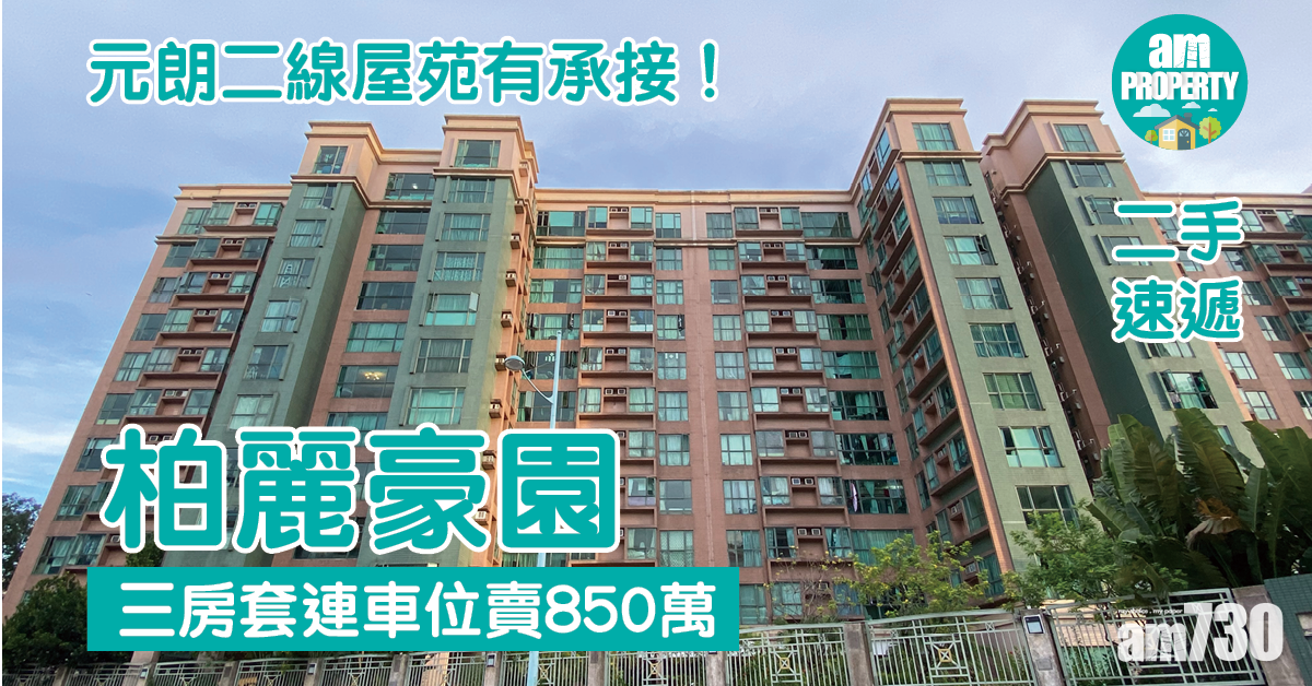 二手速遞｜元朗二線屋苑有承接！柏麗豪園三房套連車位賣850萬