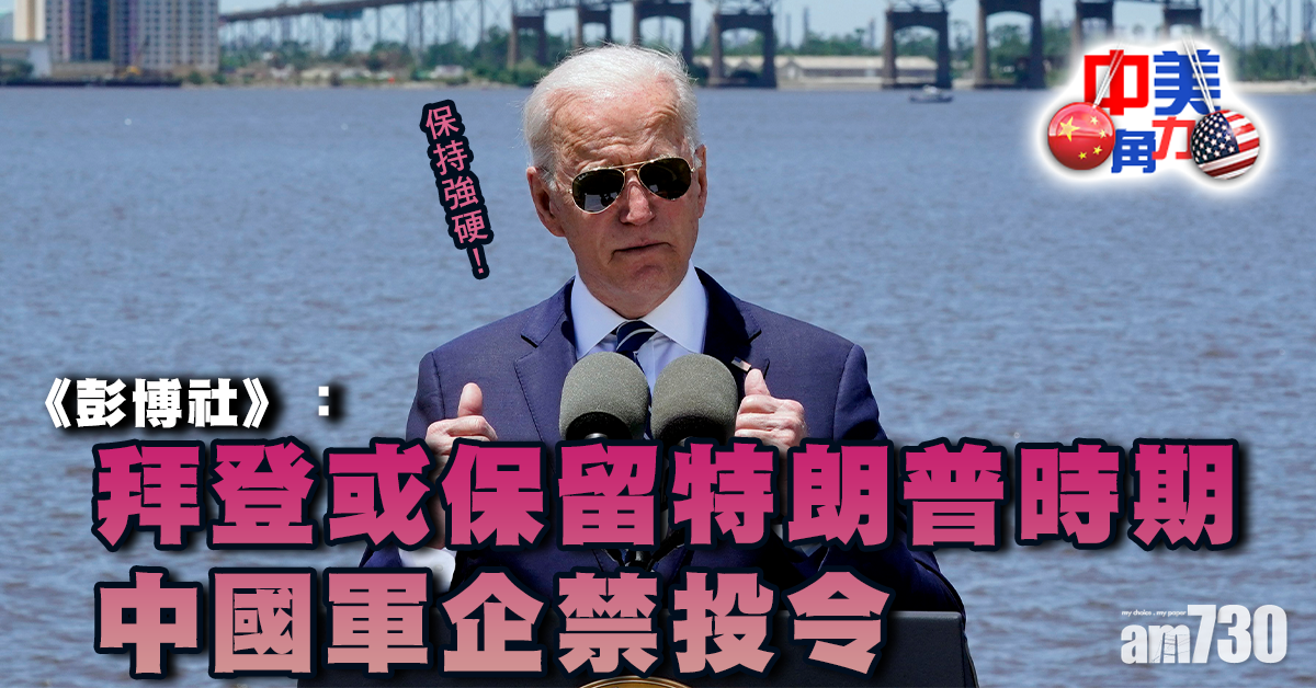 中美角力｜《彭博社》：拜登或保留特朗普時期中國軍企禁投令