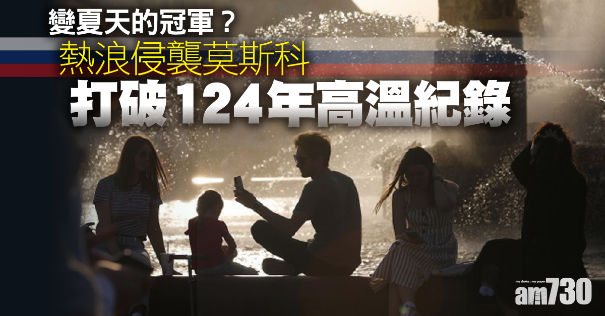 熱浪侵襲｜莫斯科遇罕見熱浪  破124年高溫紀錄