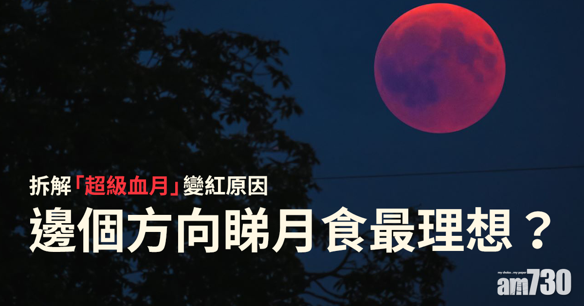 月全食｜拆解「超級血月」變紅原因　邊個方向睇月食最理想？