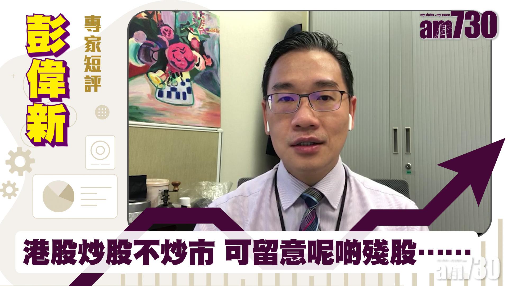 彭偉新專家短評｜港股炒股不炒市 可留意呢啲殘股……