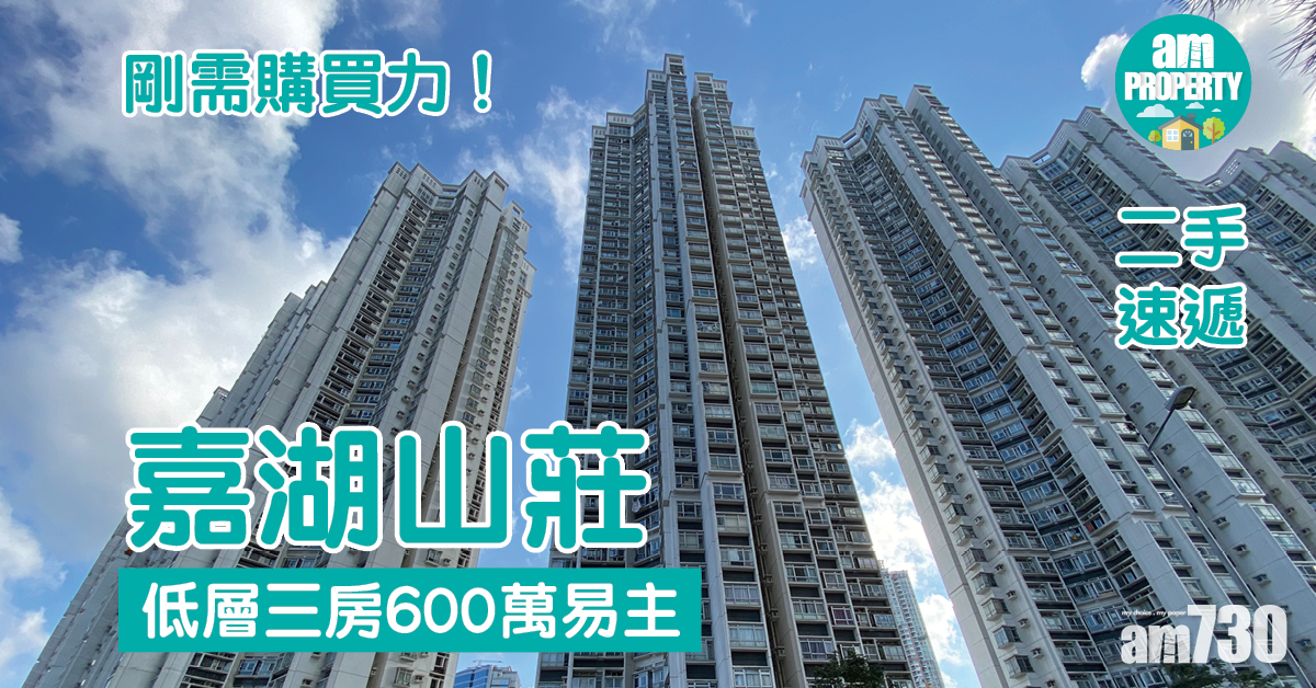 二手速遞｜剛需購買力！嘉湖山莊低層三房600萬易主