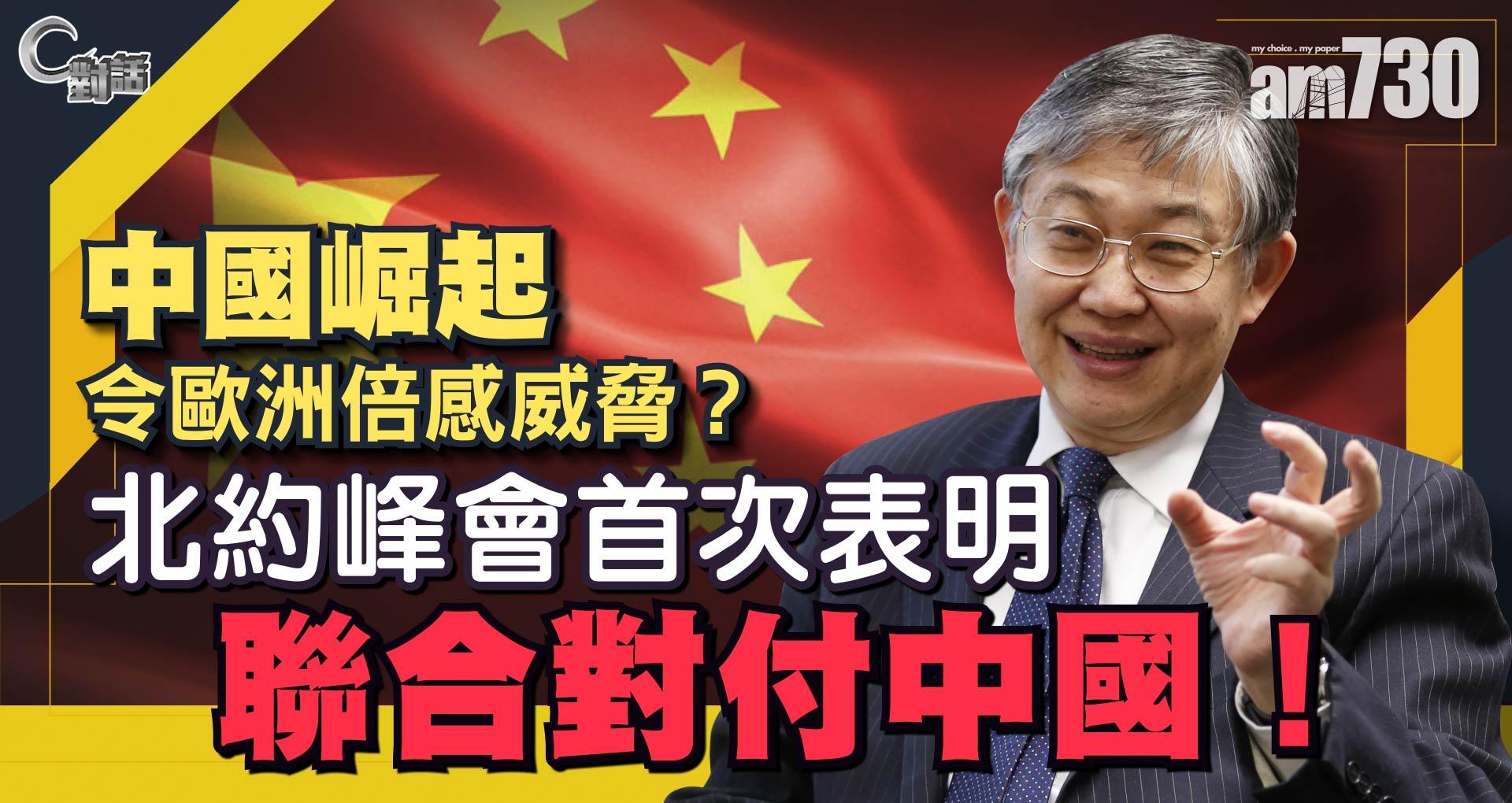 【C對話】中國崛起令歐洲倍感威脅？北約峰會首次表明聯合對付中國！part 2