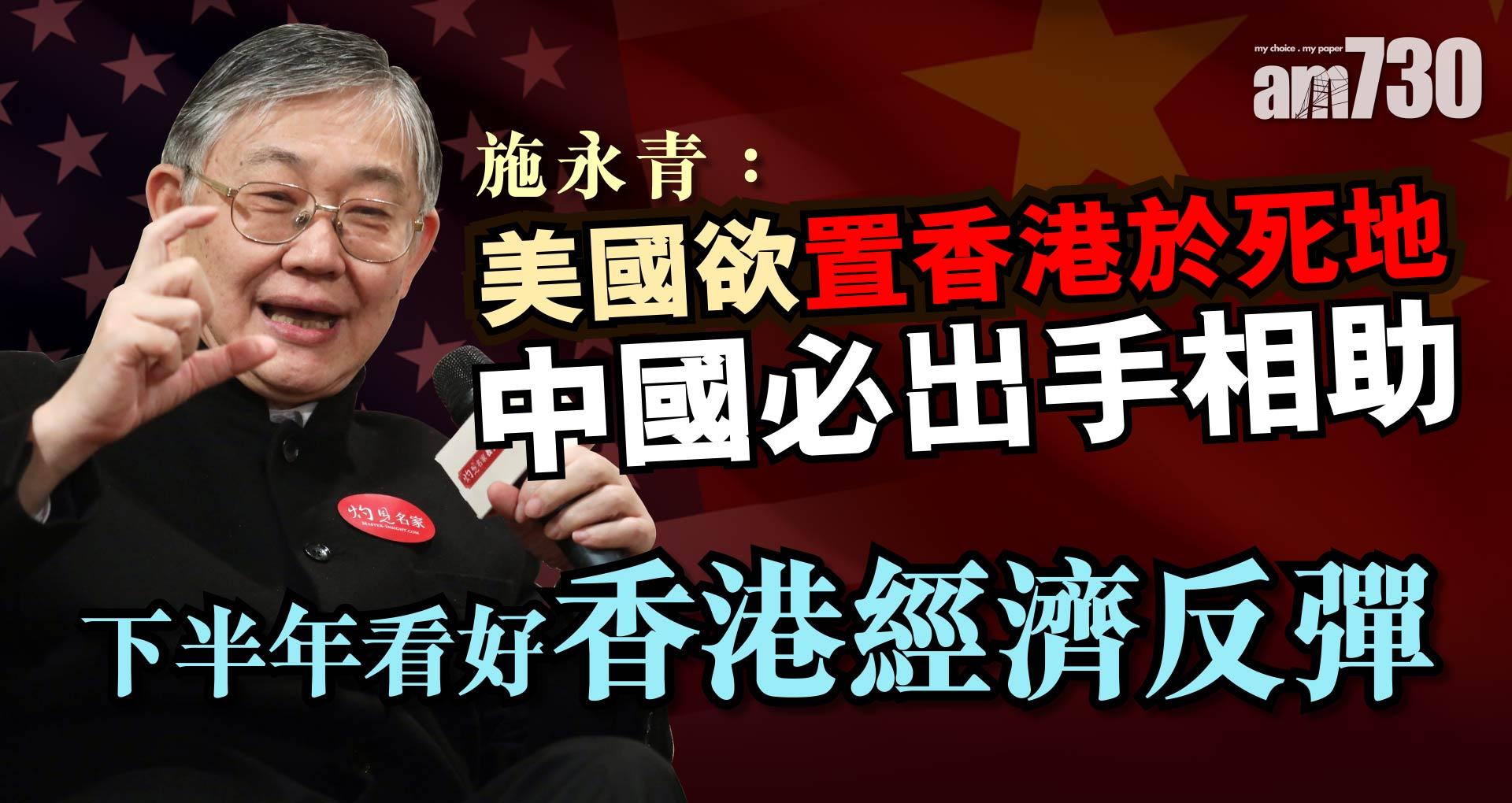 施永青：美國欲置香港於死地 中國必出手相助 下半年看好香港經濟反彈《灼見財經》