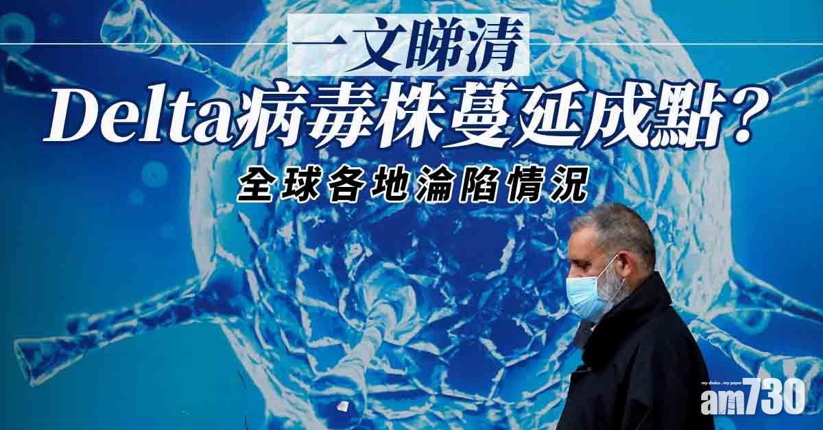 變種病毒｜一文睇清Delta病毒株蔓延成點？全球各地「淪陷」情況