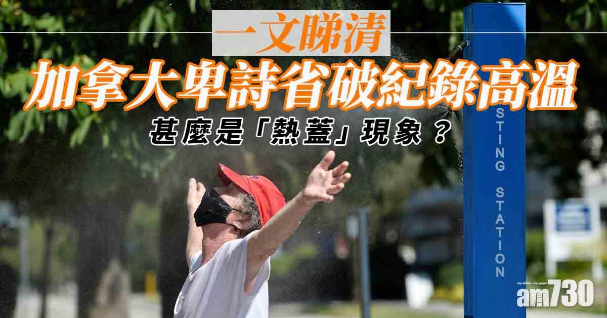 熱浪侵襲｜加拿大卑詩省破紀錄高溫  一文看清甚麼是「熱蓋」現象