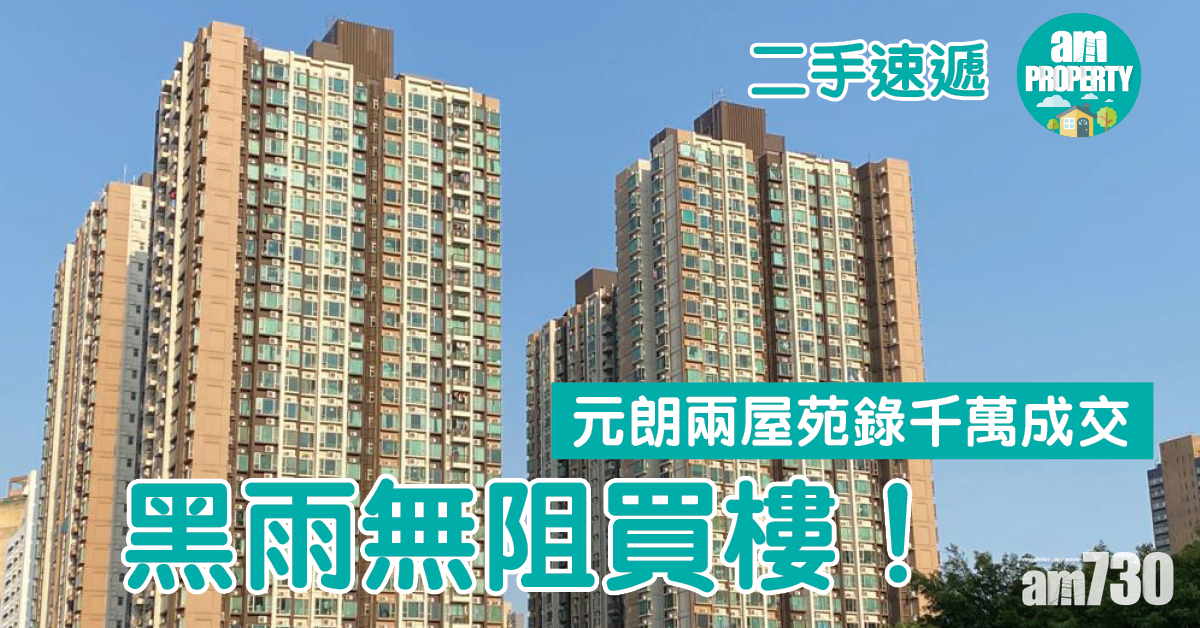二手速遞｜黑雨無阻買樓！元朗兩屋苑錄千萬成交