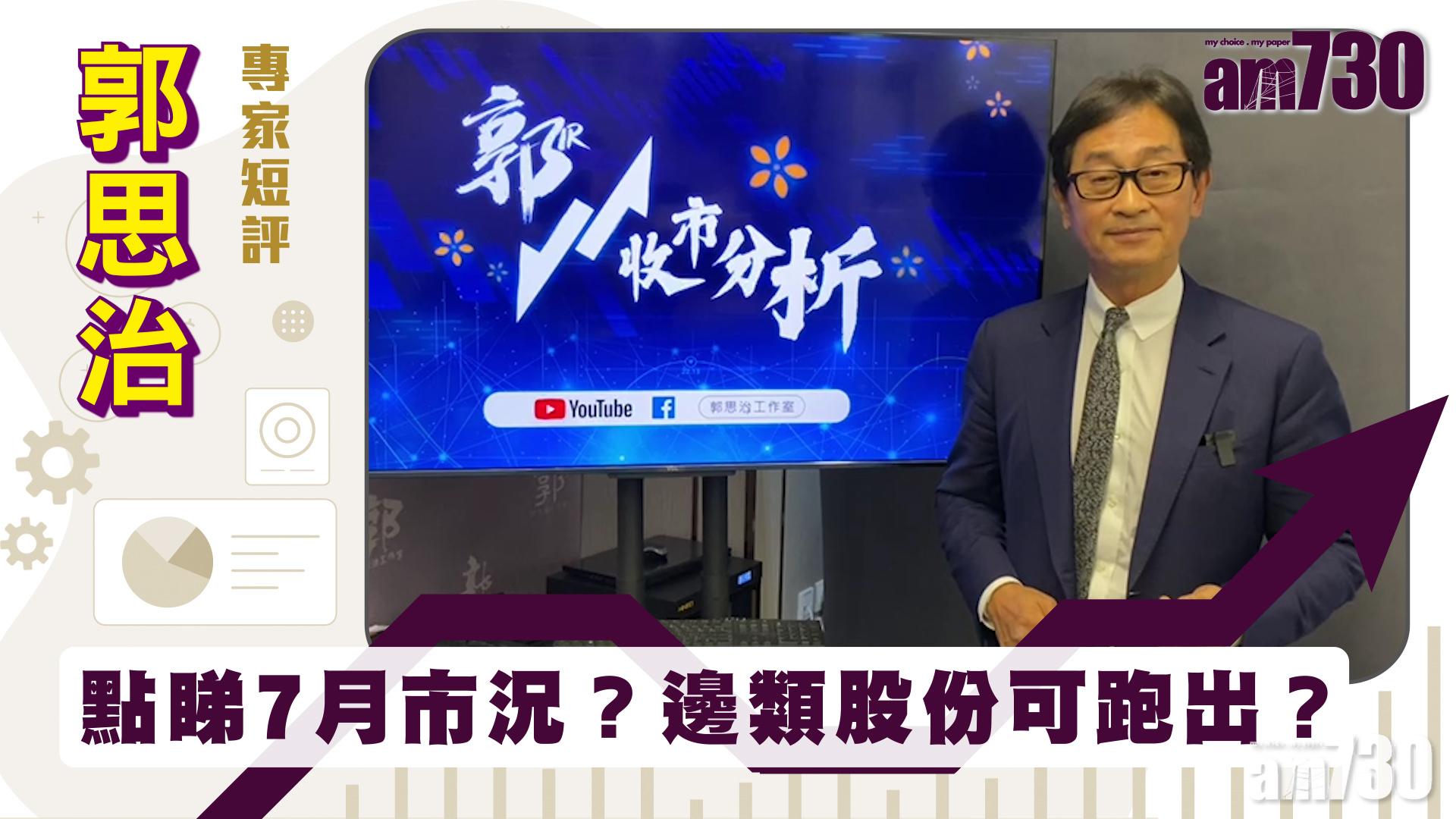 郭思治專家短評｜點睇7月市況？邊類股份可跑出？