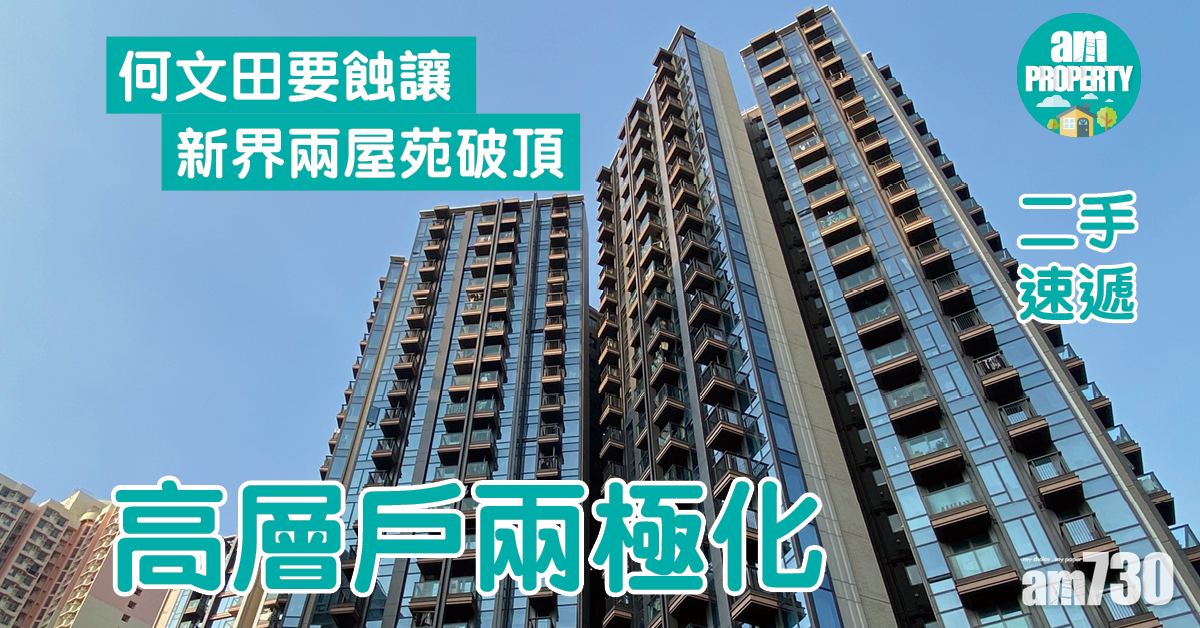 二手速遞｜高層戶兩極化！何文田要蝕讓 青衣破頂