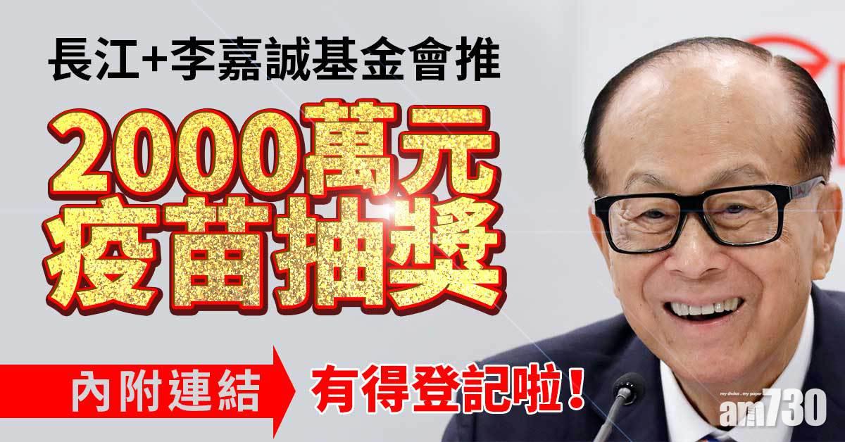 疫苗抽獎｜長江集團與李嘉誠基金會2000萬元疫苗抽奬　明11時59分截止(附連結)