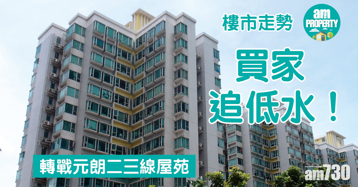 樓市走勢｜買家追低水！轉戰元朗二三線屋苑