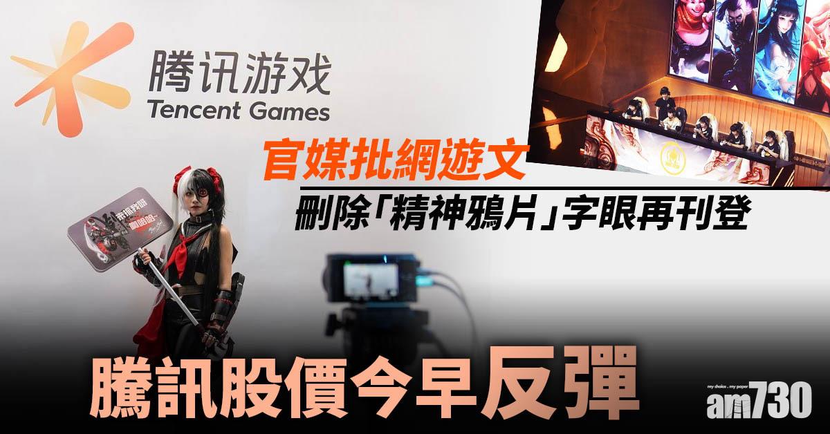 官媒批網遊文刪「精神鴉片」字眼再登　騰訊股價今早反彈