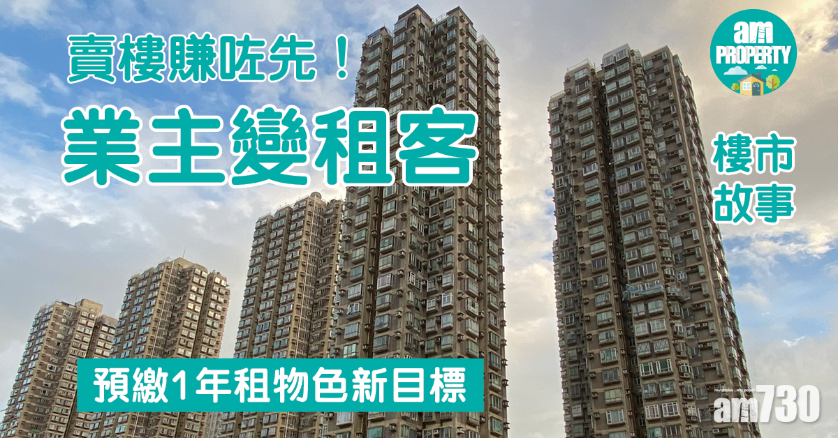 樓市故事｜賣樓賺咗先！業主變租客 預繳1年租物色新目標