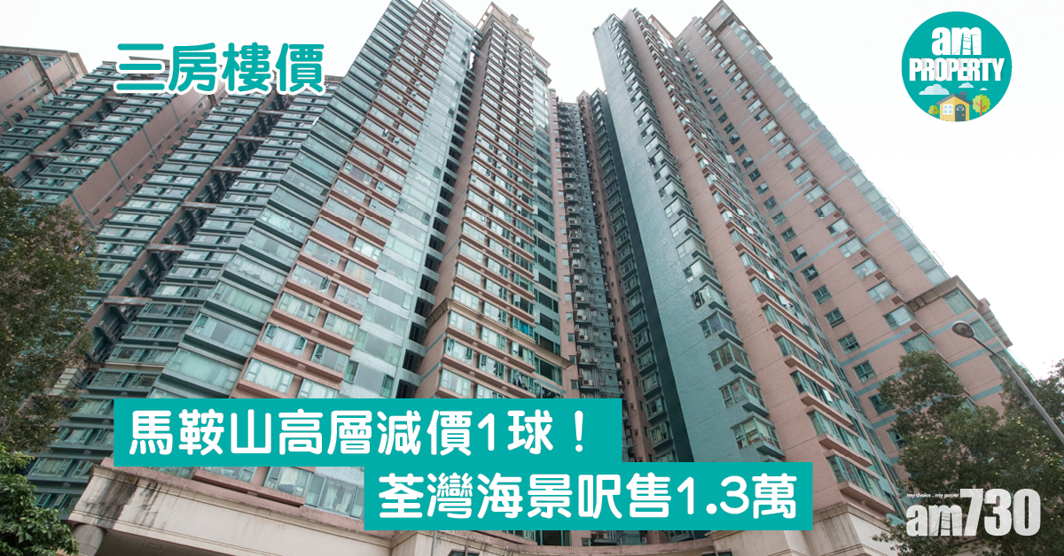 三房樓價｜馬鞍山高層減價1球！荃灣海景呎售1.3萬