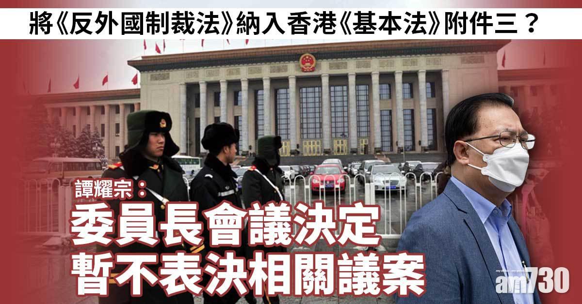 譚耀宗：委員長會議決定暫不表決將《反外國制裁法》納入《基本法》附件三