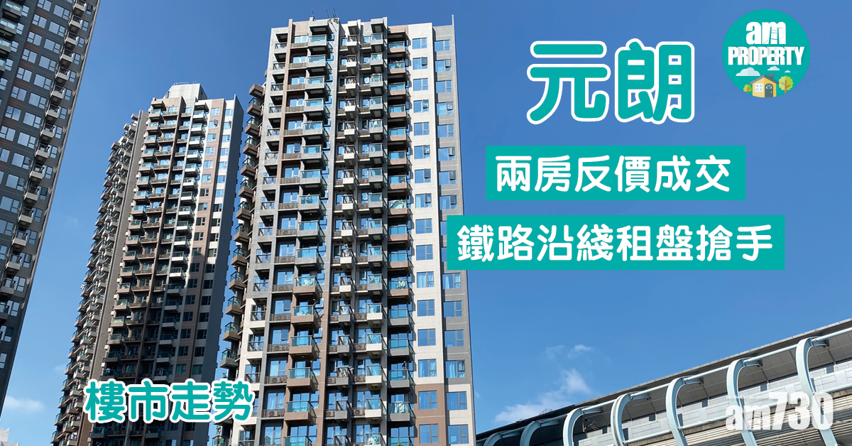 樓市走勢｜元朗兩房反價成交 鐵路沿綫租盤搶手