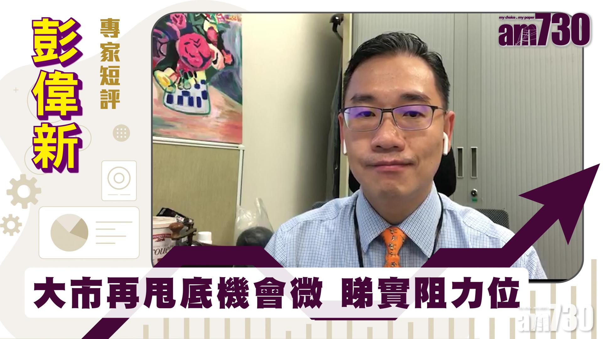 彭偉新專家短評｜大市再甩底機會微 睇實阻力位