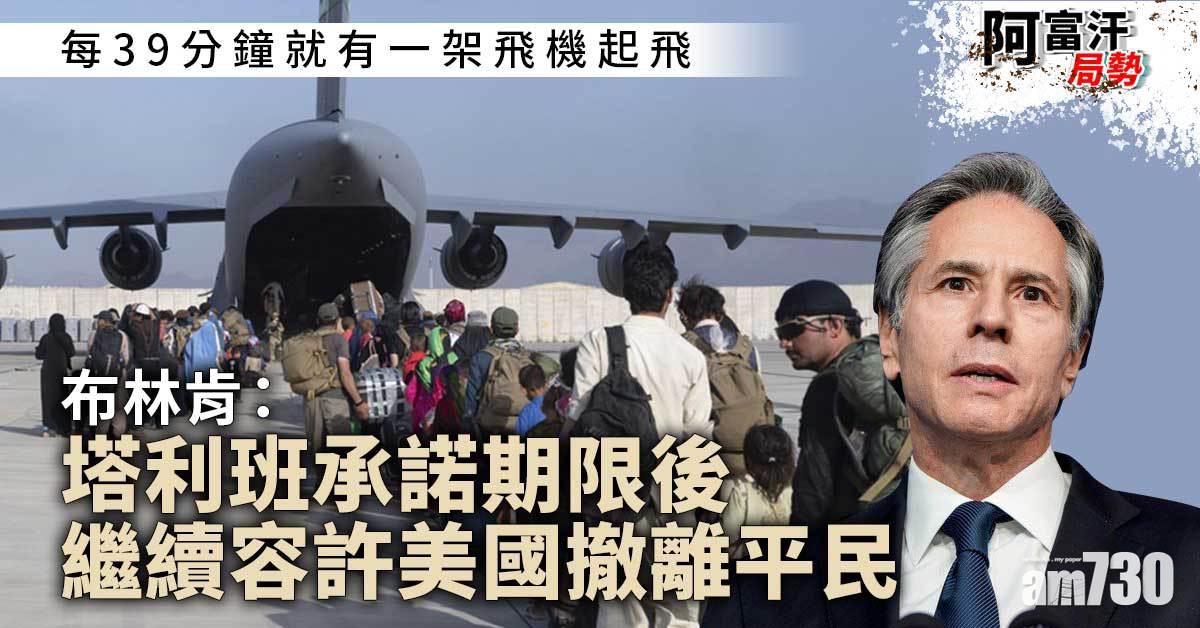 阿富汗局勢｜每39分鐘一架機起飛  布林肯：期限後將繼續撤離