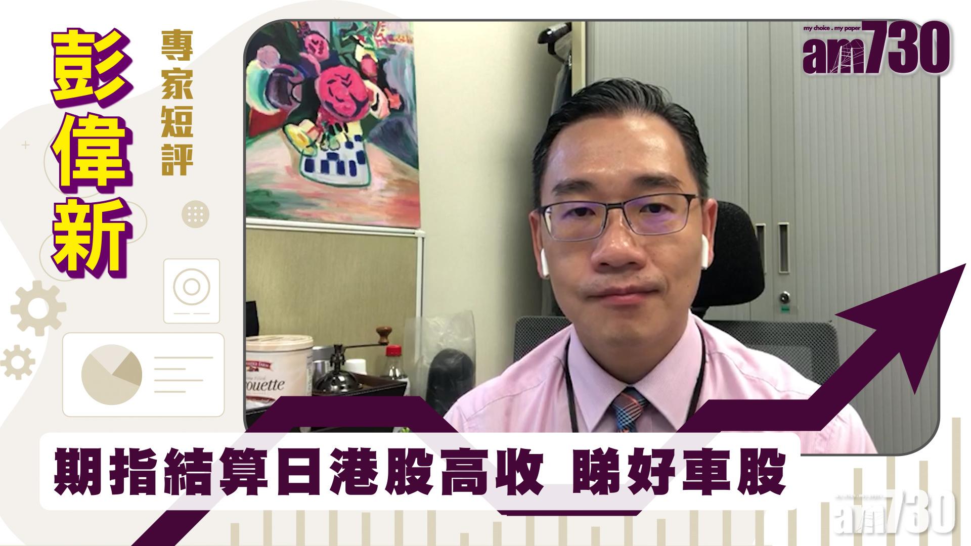 彭偉新專家短評｜期指結算日港股高收 睇好車股