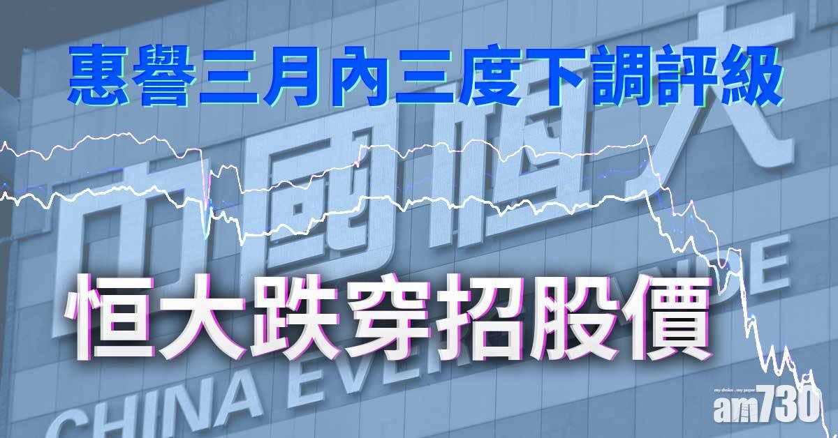 恒大被惠譽三月內三度下調評級　股價再創6年新低　跌穿招股價