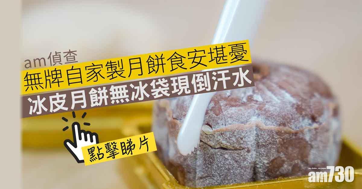 am偵查│無牌自家製月餅食安堪憂 冰皮月餅無冰袋現倒汗水