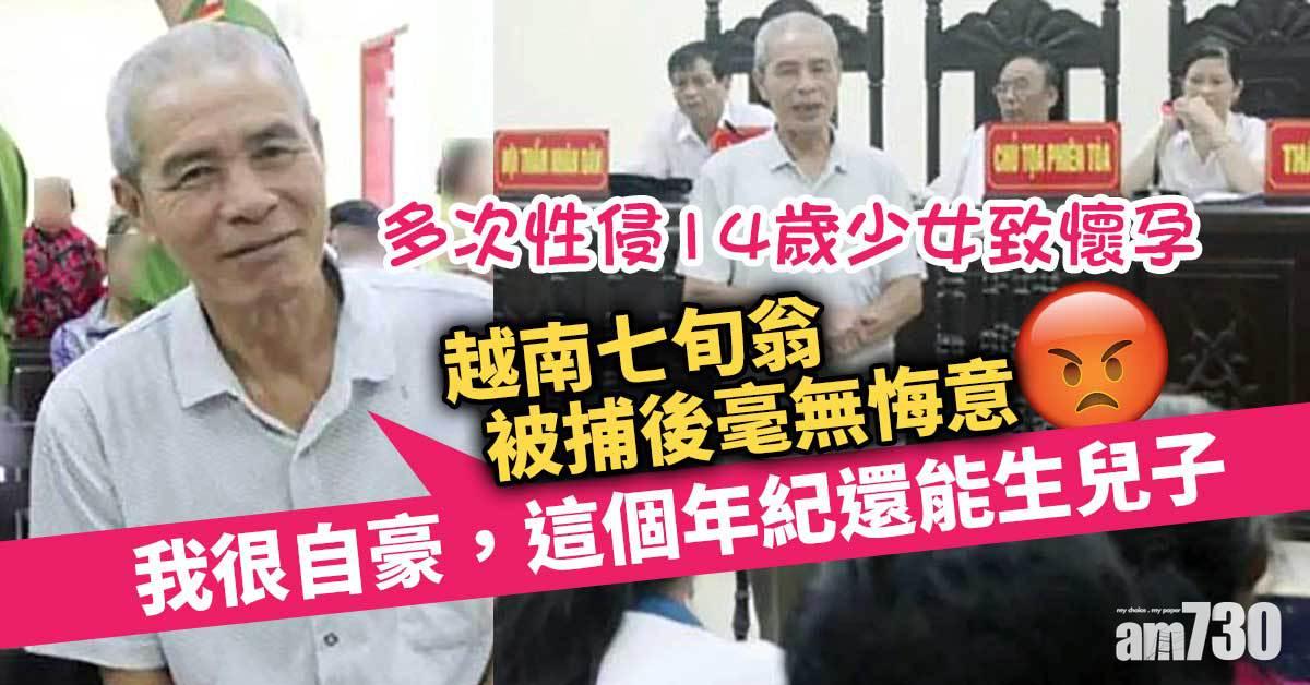 多次性侵14歲少女致懷孕 越南七旬翁被捕後大言不慚：自豪這個年紀仲可以生仔