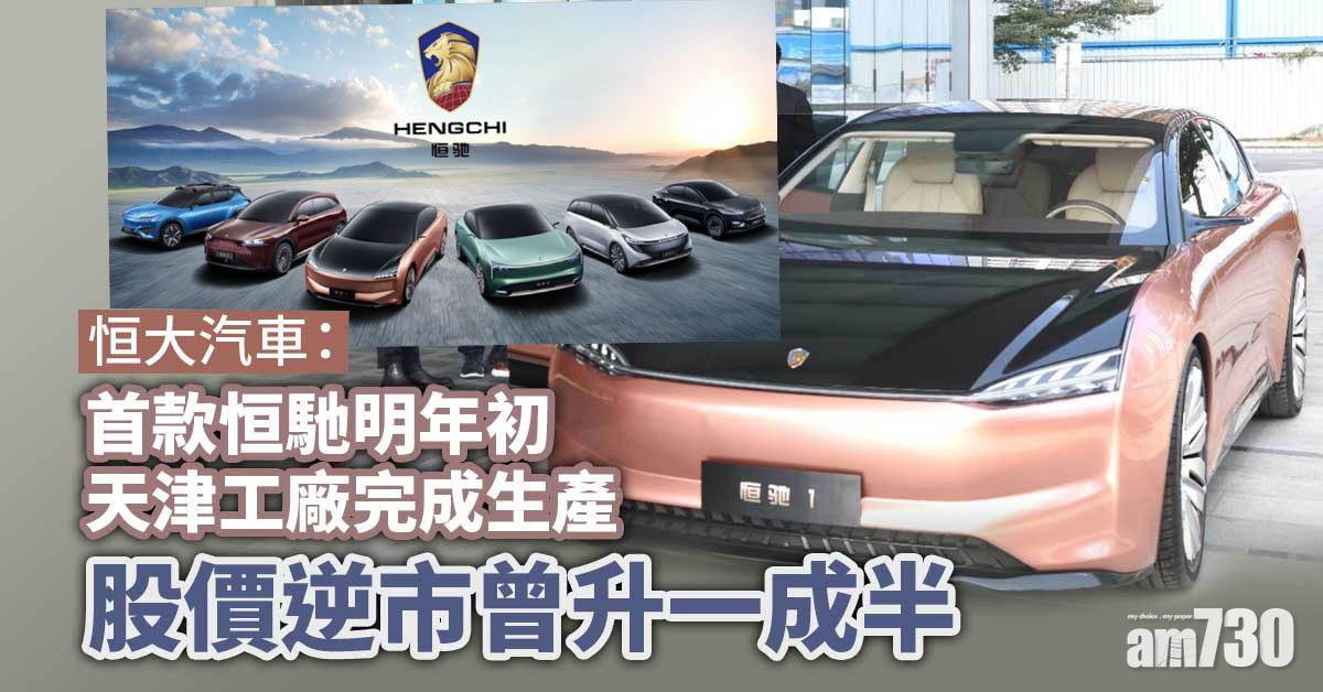 恒大汽車：首款恒馳明年初天津工廠完成生產　股價逆市曾升一成半