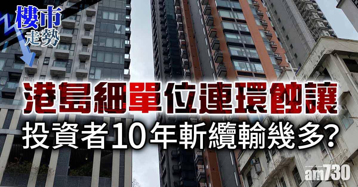 樓市走勢｜港島細單位連環蝕讓 投資者10年斬纜輸幾多？
