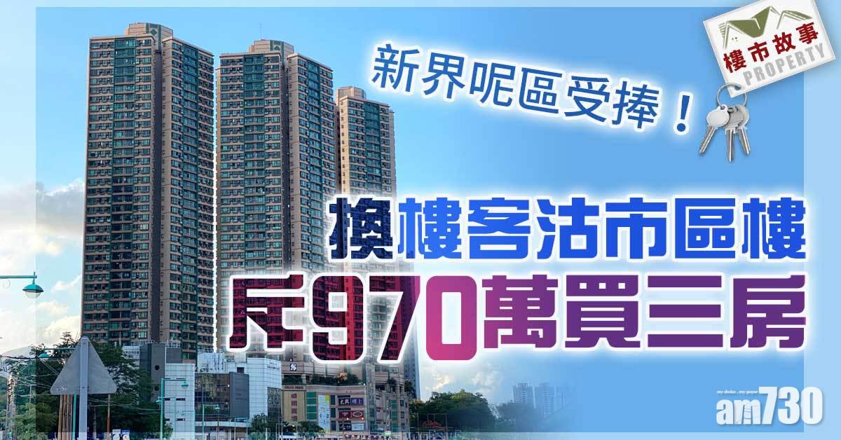 樓市故事｜新界呢區受捧！換樓客沽市區樓斥970萬買三房
