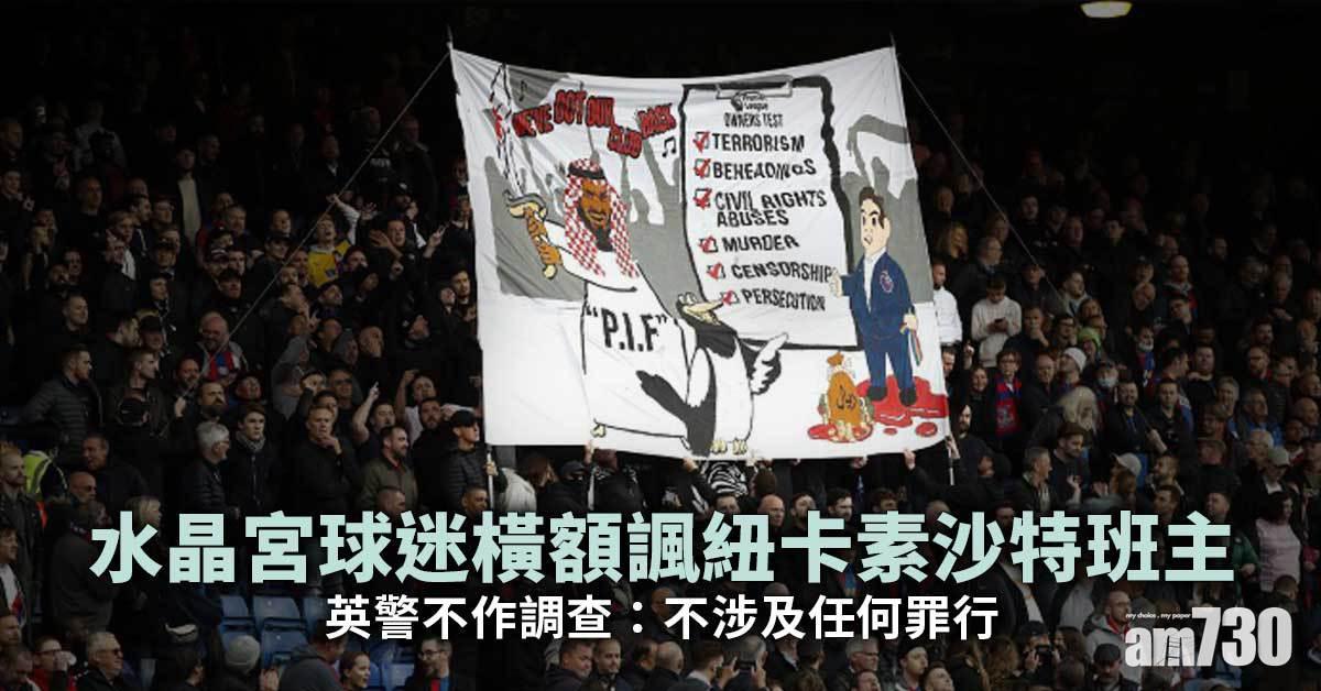 英超︱水晶宮球迷橫額諷紐卡素沙特班主　英警不作調查