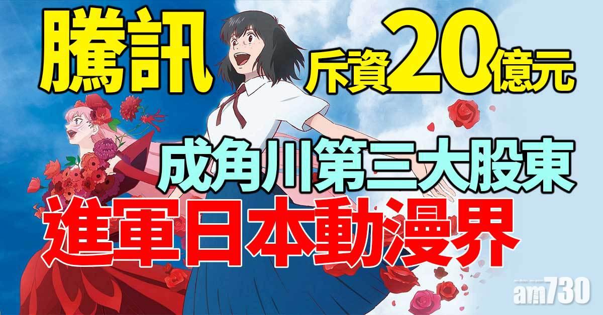 騰訊斥資20億元成角川第三大股東　進軍日本動漫界