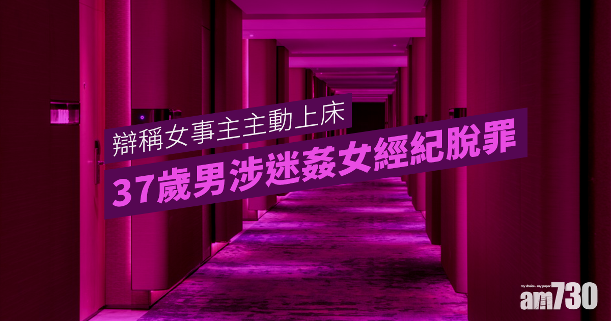 37歲男涉迷姦女經紀脫罪　辯稱女事主主動上床