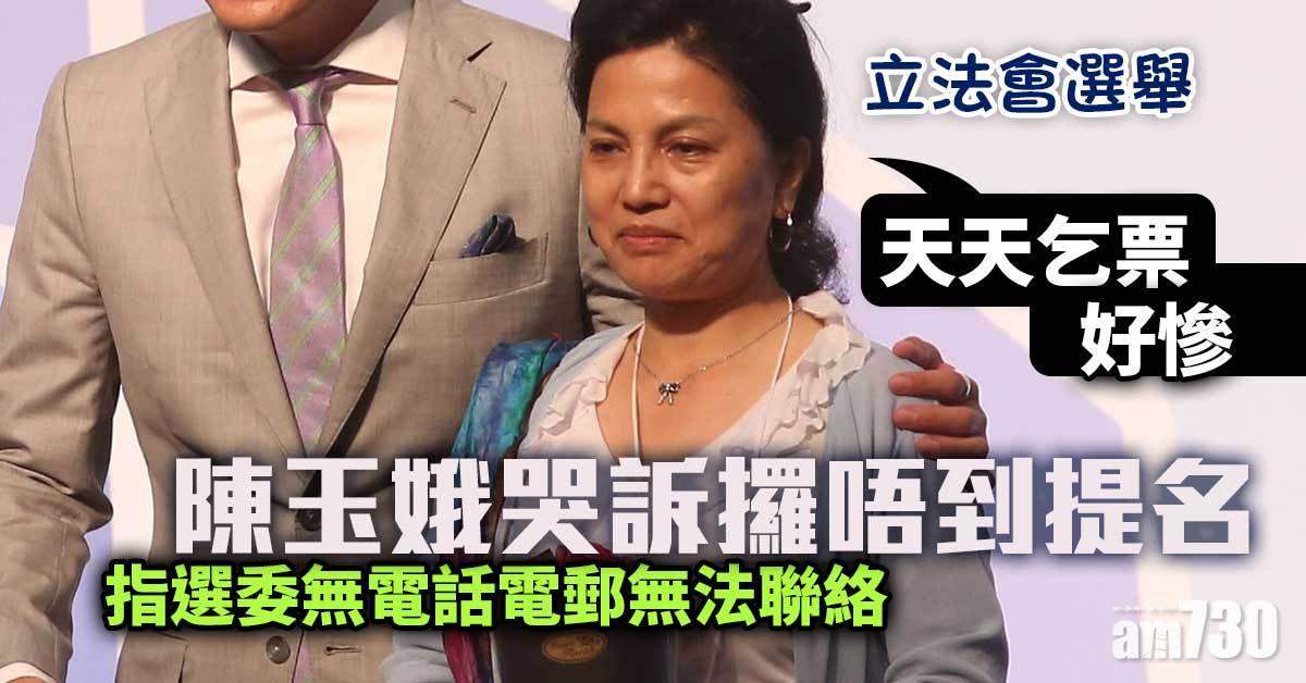 立法會選舉｜哭訴攞唔到提名　陳玉娥：天天乞票好慘