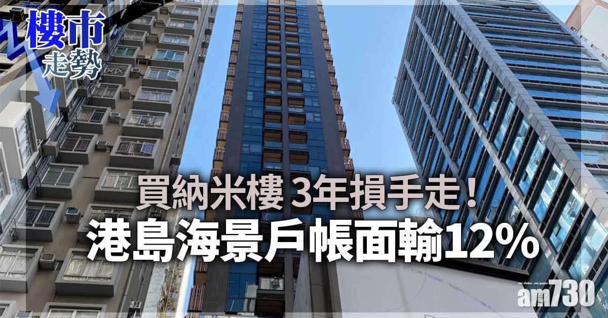 樓市走勢｜買納米樓3年損手走！港島海景戶帳面輸12%