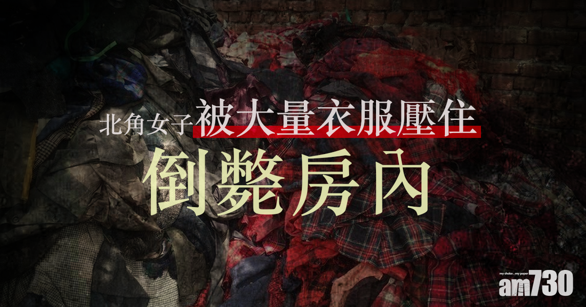 罕見意外｜北角女子被大量衣服壓住倒斃房內