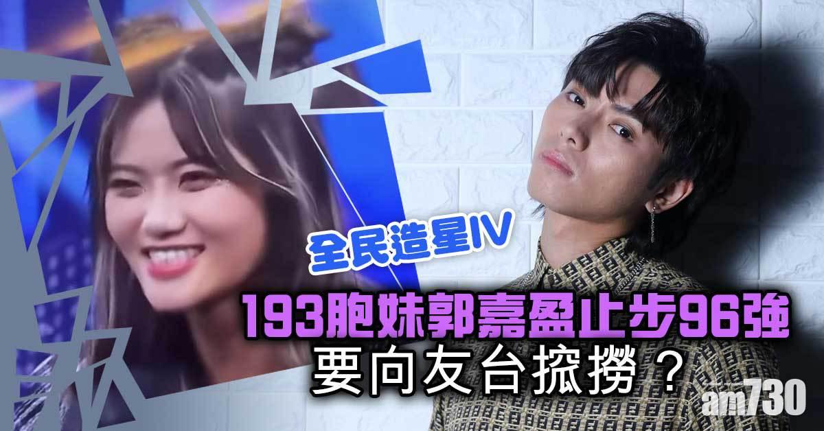 全民造星IV | 要向友台搲撈 ? 193胞妹郭嘉盈止步96強