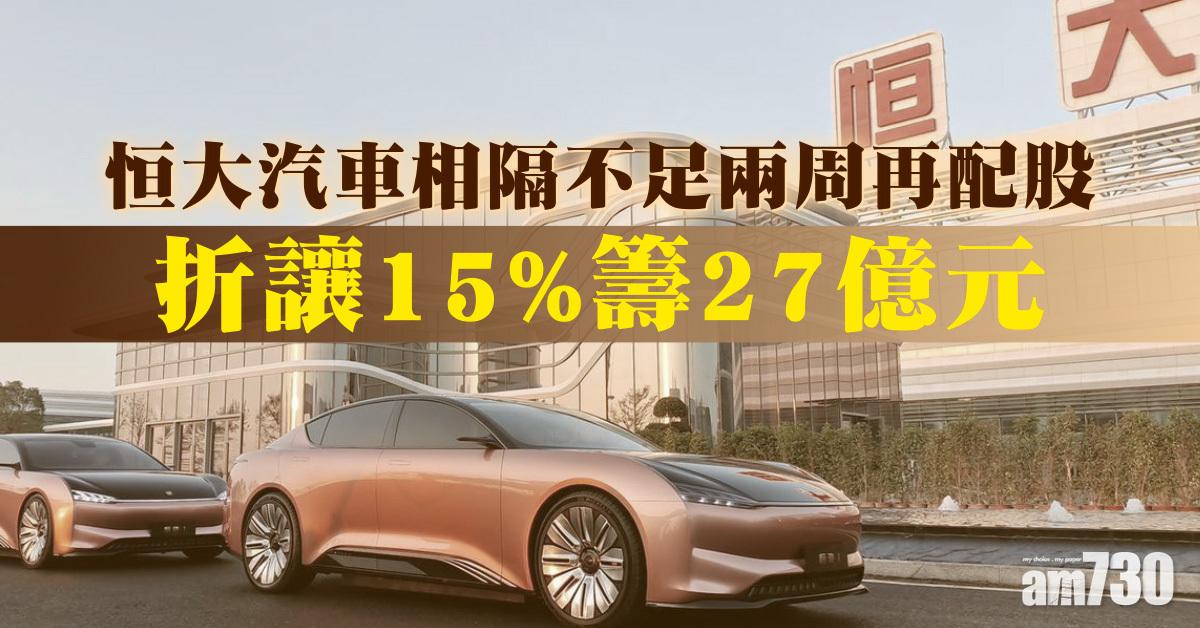恒大汽車相隔不足兩周再配股　折讓15%籌27億元