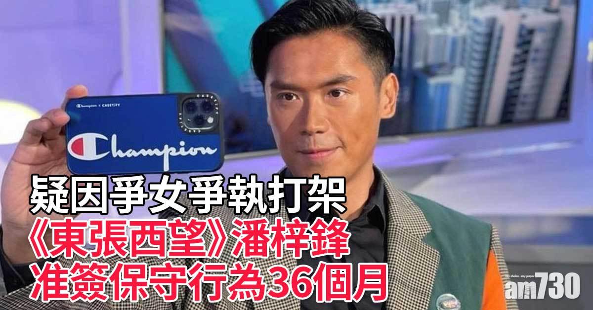 疑因爭女爭執打架　《東張西望》潘梓鋒准簽保守行為36個月