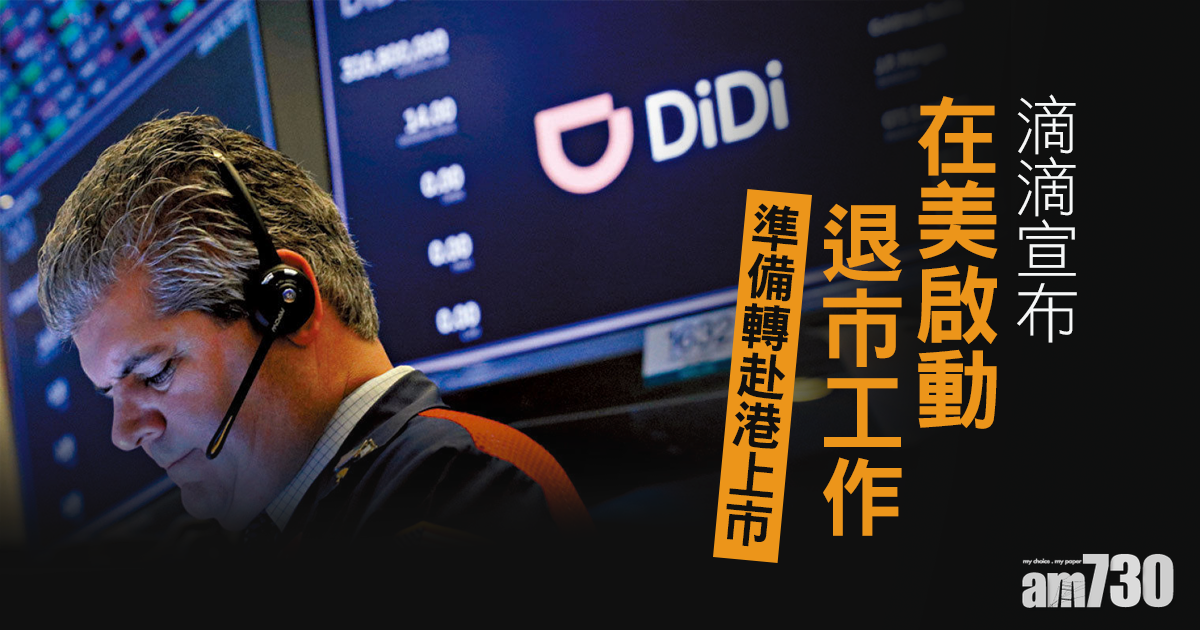滴滴宣布在美啟動退市工作　準備轉赴港上市