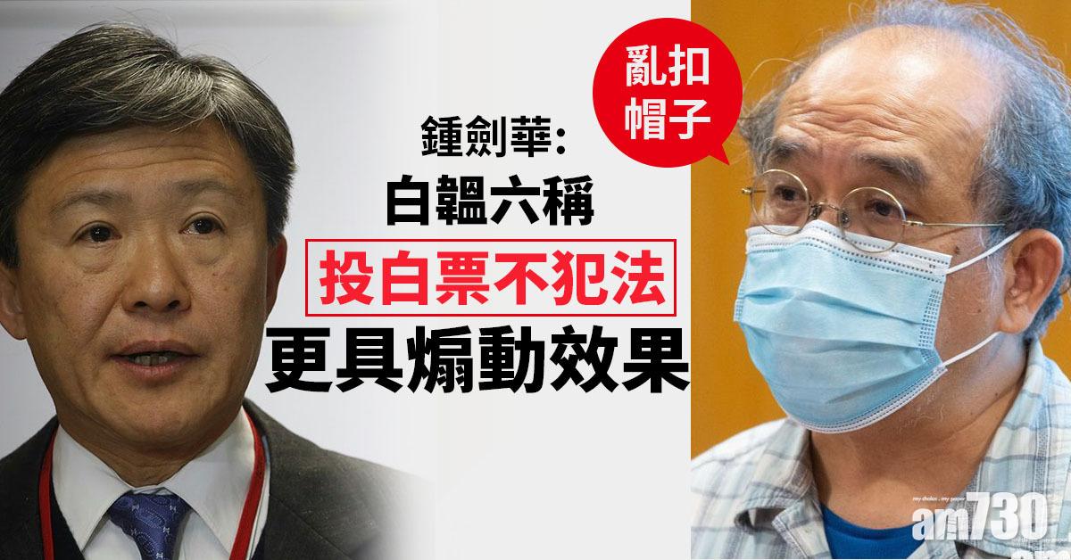 立法會選舉｜鍾劍華：白韞六稱投白票不犯法更具煽動效果