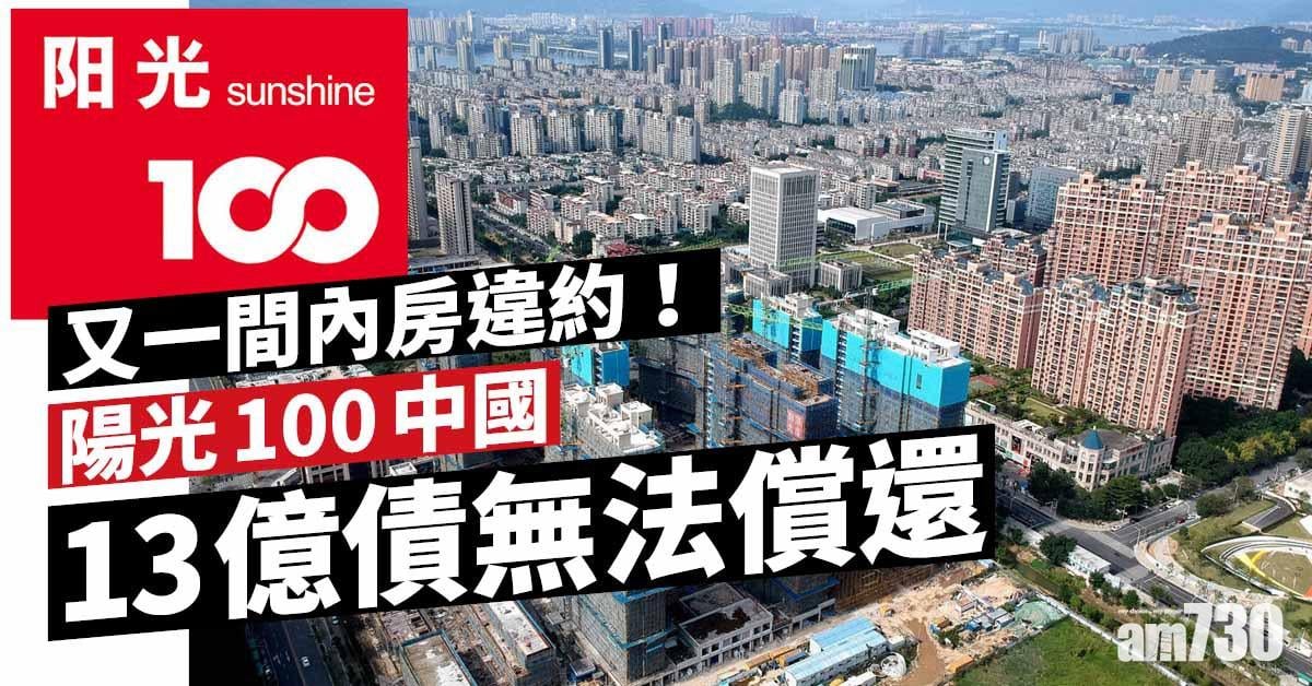 內房困局｜又一間違約！陽光100中國13億債無法償還