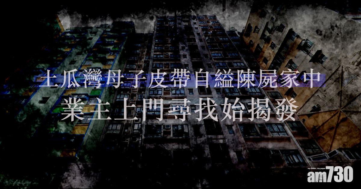 土瓜灣母子皮帶自縊陳屍家中　業主上門尋找始揭發