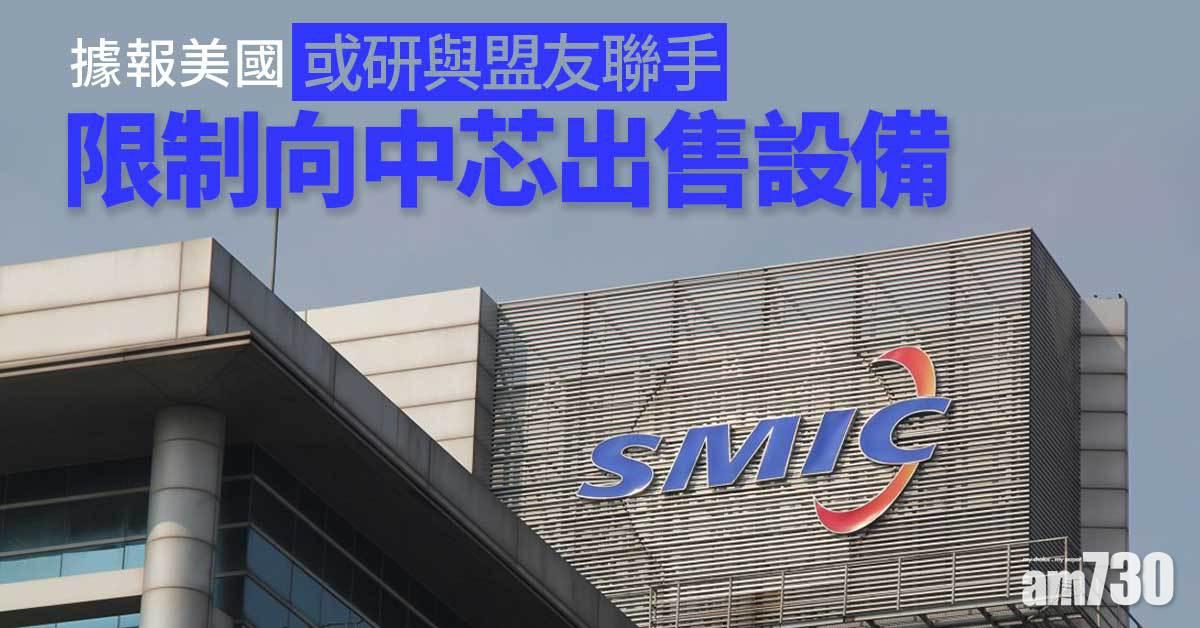 美國據報或研與盟友聯手限制向中芯出售設備可能性
