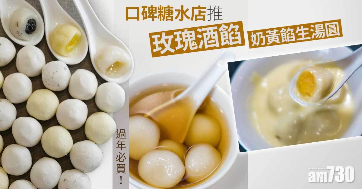 新年2022｜口碑糖水店晶晶甜品推玫瑰酒餡、奶黃餡生湯丸　外皮軟糯　內裡流心香甜　過年必備！